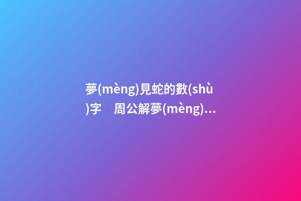 夢(mèng)見蛇的數(shù)字　周公解夢(mèng)之夢(mèng)到蛇的數(shù)字